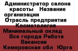 Администратор салона красоты › Название организации ­ Style-charm › Отрасль предприятия ­ Косметология › Минимальный оклад ­ 1 - Все города Работа » Вакансии   . Кемеровская обл.,Юрга г.